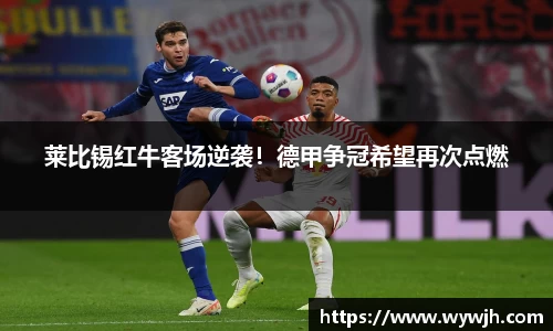 莱比锡红牛客场逆袭！德甲争冠希望再次点燃