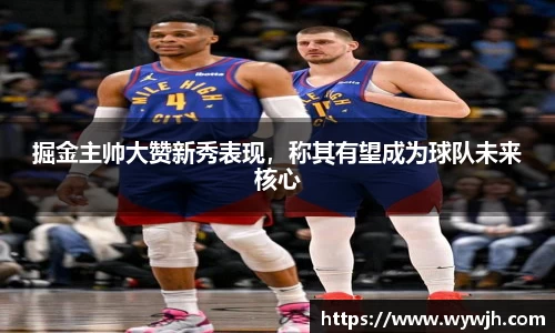 掘金主帅大赞新秀表现，称其有望成为球队未来核心