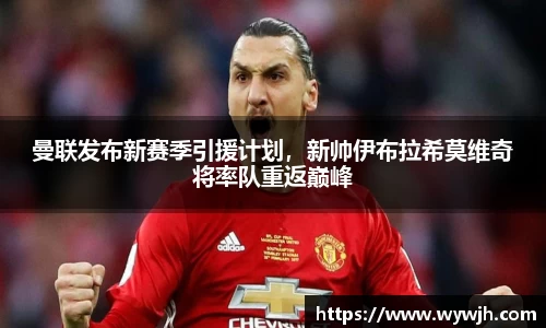 曼联发布新赛季引援计划，新帅伊布拉希莫维奇将率队重返巅峰