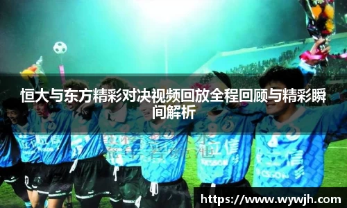 恒大与东方精彩对决视频回放全程回顾与精彩瞬间解析