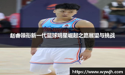 赵睿领衔新一代篮球明星崛起之路展望与挑战