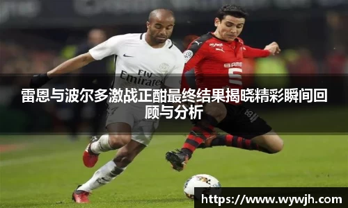 雷恩与波尔多激战正酣最终结果揭晓精彩瞬间回顾与分析
