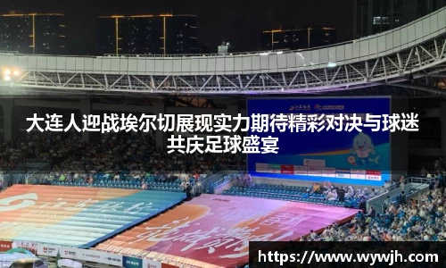 大连人迎战埃尔切展现实力期待精彩对决与球迷共庆足球盛宴