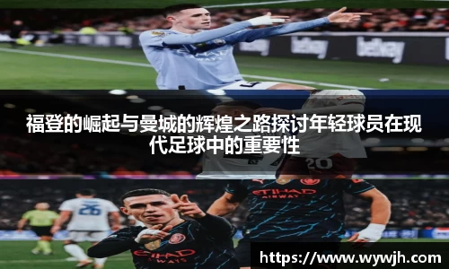 福登的崛起与曼城的辉煌之路探讨年轻球员在现代足球中的重要性