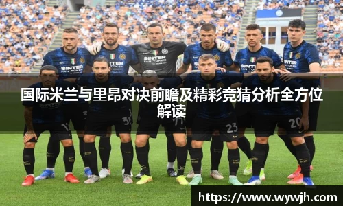 国际米兰与里昂对决前瞻及精彩竞猜分析全方位解读
