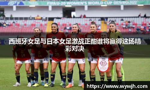 西班牙女足与日本女足激战正酣谁将赢得这场精彩对决
