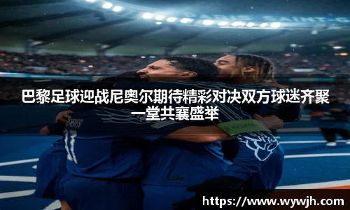 巴黎足球迎战尼奥尔期待精彩对决双方球迷齐聚一堂共襄盛举